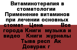 Витаминотерапия в стоматологии  Применение витаминов при лечении основных стомат › Цена ­ 257 - Все города Книги, музыка и видео » Книги, журналы   . Тыва респ.,Ак-Довурак г.